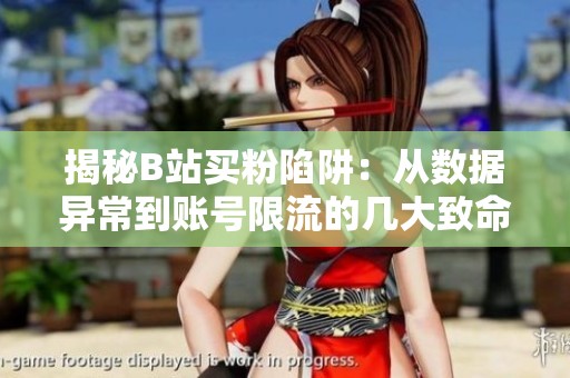 揭秘B站买粉陷阱:从数据异常到账号限流的几大致命操作 揭秘B站买粉陷阱:从数据异常到账号限流的几大致命操作