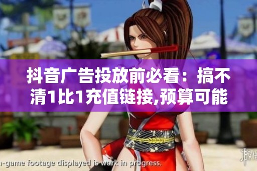 抖音广告投放前必看:搞不清1比1充值链接,预算可能打水漂 抖音广告投放前必看:搞不清1比1充值链接,预算可能打水漂