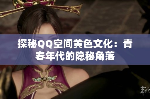 探秘QQ空间黄色文化：青春年代的隐秘角落