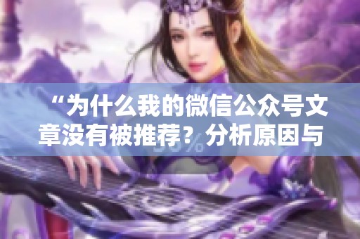 “为什么我的微信公众号文章没有被推荐?分析原因与解决方法” “为什么我的微信公众号文章没有被推荐?分析原因与解决方法”
