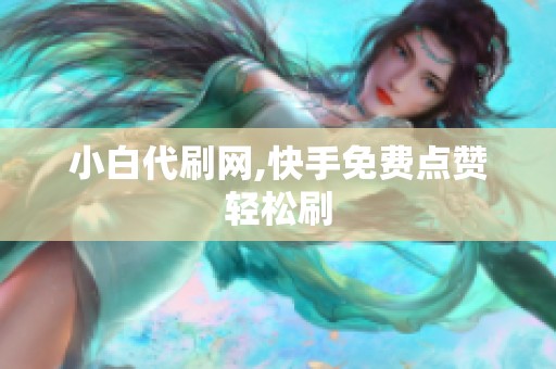 小白代刷网,快手免费点赞轻松刷 小白代刷网,快手免费点赞轻松刷