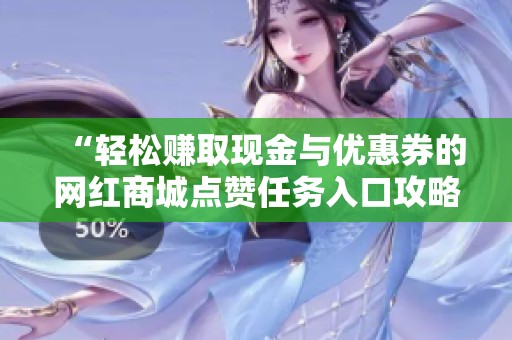 “轻松赚取现金与优惠券的网红商城点赞任务入口攻略” “轻松赚取现金与优惠券的网红商城点赞任务入口攻略”