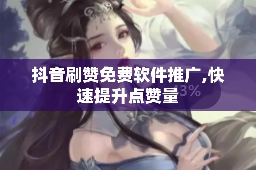 抖音刷赞免费软件推广,快速提升点赞量 抖音刷赞免费软件推广,快速提升点赞量