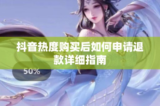 抖音热度购买后如何申请退款详细指南 抖音热度购买后如何申请退款详细指南