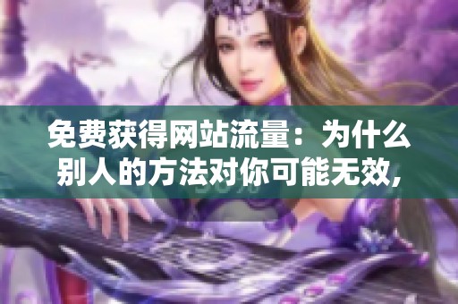免费获得网站流量:为什么别人的方法对你可能无效,背后的逻辑是什么? 免费获得网站流量:为什么别人的方法对你可能无效,背后的逻辑是什么?