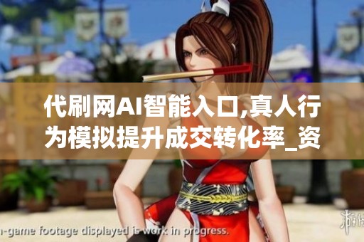 代刷网AI智能入口,真人行为模拟提升成交转化率_资讯 代刷网AI智能入口,真人行为模拟提升成交转化率_资讯