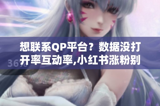 想联系QP平台?数据没打开率互动率,小红书涨粉别想快 想联系QP平台?数据没打开率互动率,小红书涨粉别想快