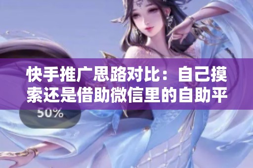 快手推广思路对比:自己摸索还是借助微信里的自助平台? 快手推广思路对比:自己摸索还是借助微信里的自助平台?