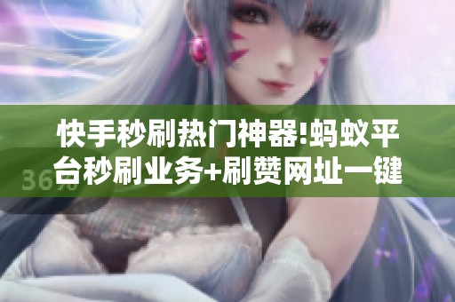 快手秒刷热门神器!蚂蚁平台秒刷业务+刷赞网址一键搞定 快手秒刷热门神器!蚂蚁平台秒刷业务+刷赞网址一键搞定
