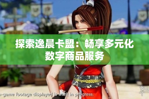 探索逸晨卡盟:畅享多元化数字商品服务 探索逸晨卡盟:畅享多元化数字商品服务