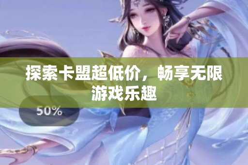 探索卡盟超低价,畅享无限游戏乐趣 探索卡盟超低价,畅享无限游戏乐趣