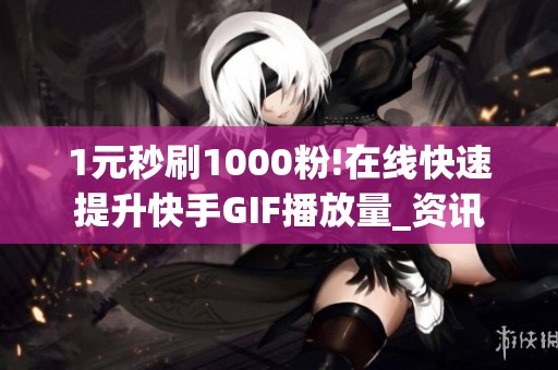 1元秒刷1000粉!在线快速提升快手GIF播放量_资讯 1元秒刷1000粉!在线快速提升快手GIF播放量_资讯