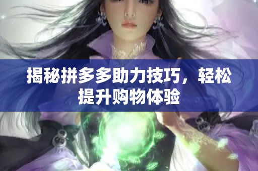 揭秘拼多多助力技巧,轻松提升购物体验 揭秘拼多多助力技巧,轻松提升购物体验