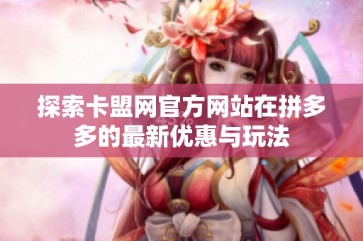 探索卡盟网官方网站在拼多多的最新优惠与玩法 探索卡盟网官方网站在拼多多的最新优惠与玩法