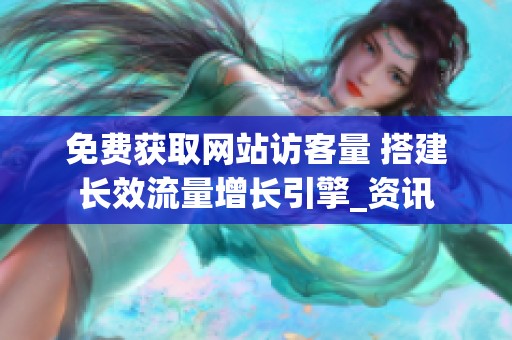 免费获取网站访客量 搭建长效流量增长引擎_资讯 免费获取网站访客量 搭建长效流量增长引擎_资讯