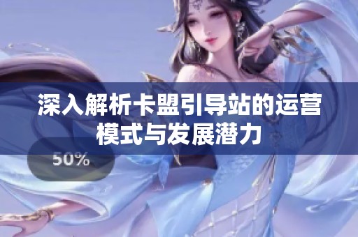 深入解析卡盟引导站的运营模式与发展潜力 深入解析卡盟引导站的运营模式与发展潜力