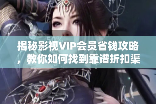 揭秘影视VIP会员省钱攻略，教你如何找到靠谱折扣渠道轻松直充省年费