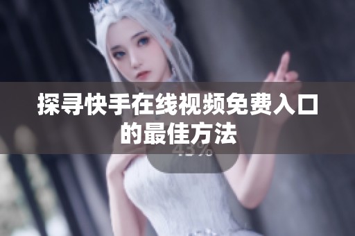 探寻快手在线视频免费入口的最佳方法 探寻快手在线视频免费入口的最佳方法