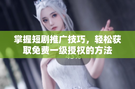 掌握短剧推广技巧,轻松获取免费一级授权的方法 掌握短剧推广技巧,轻松获取免费一级授权的方法