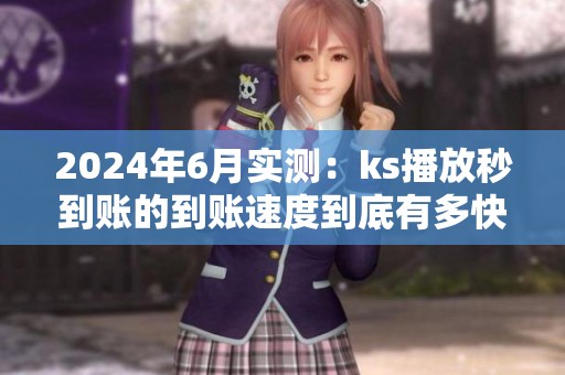 2024年6月实测:ks播放秒到账的到账速度到底有多快? 2024年6月实测:ks播放秒到账的到账速度到底有多快?