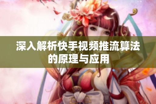 深入解析快手视频推流算法的原理与应用 深入解析快手视频推流算法的原理与应用