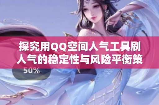 探究用QQ空间人气工具刷人气的稳定性与风险平衡策略