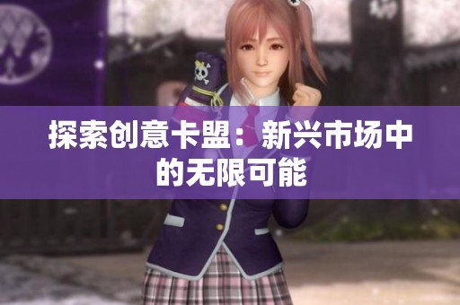探索创意卡盟：新兴市场中的无限可能