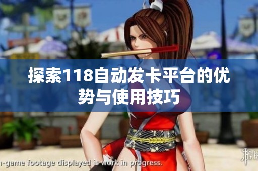 探索118自动发卡平台的优势与使用技巧 探索118自动发卡平台的优势与使用技巧
