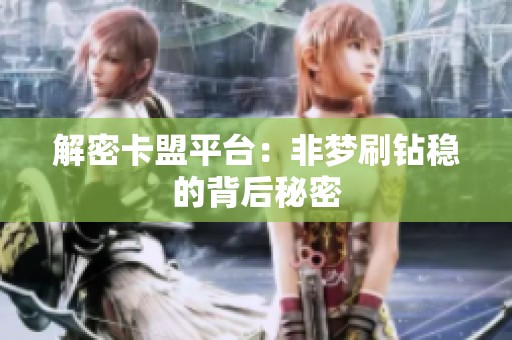 解密卡盟平台:非梦刷钻稳的背后秘密 解密卡盟平台:非梦刷钻稳的背后秘密