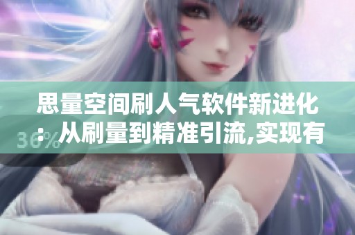 思量空间刷人气软件新进化:从刷量到精准引流,实现有效增长 思量空间刷人气软件新进化:从刷量到精准引流,实现有效增长