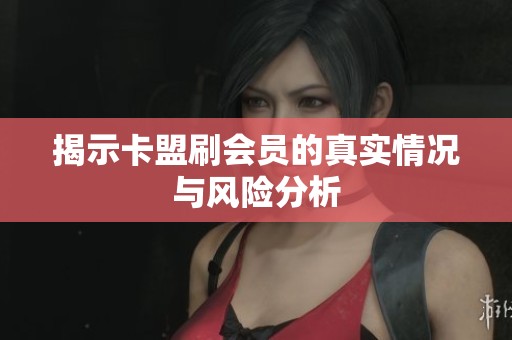 揭示卡盟刷会员的真实情况与风险分析