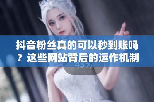 抖音粉丝真的可以秒到账吗?这些网站背后的运作机制你是否清楚 抖音粉丝真的可以秒到账吗?这些网站背后的运作机制你是否清楚