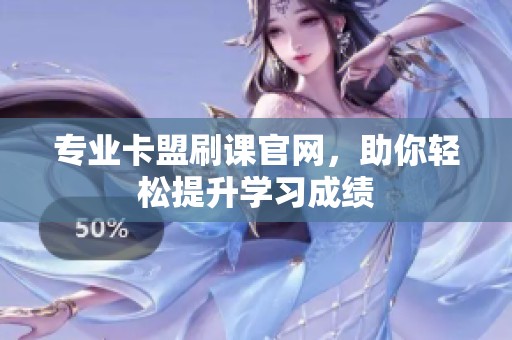 专业卡盟刷课官网，助你轻松提升学习成绩
