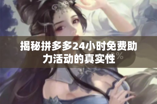 揭秘拼多多24小时免费助力活动的真实性