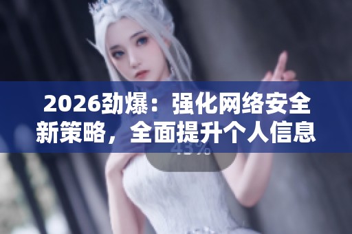 2026劲爆:强化网络安全新策略,全面提升个人信息防护 2026劲爆:强化网络安全新策略,全面提升个人信息防护