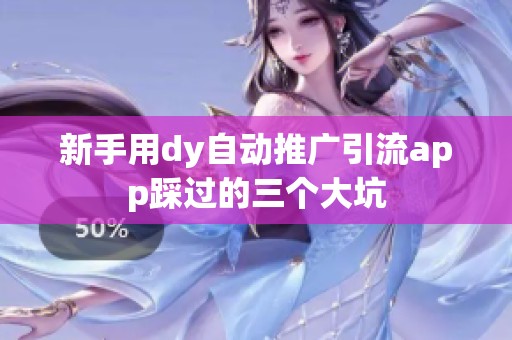 新手用dy自动推广引流app踩过的三个大坑 新手用dy自动推广引流app踩过的三个大坑