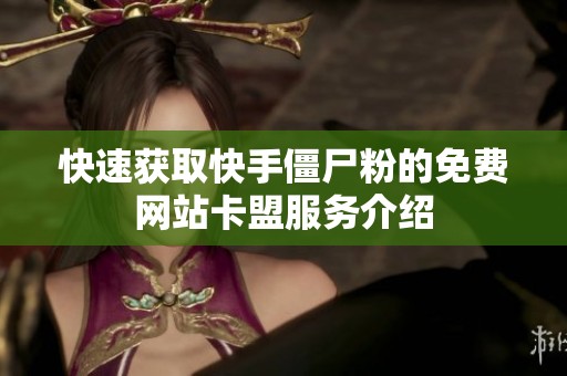快速获取快手僵尸粉的免费网站卡盟服务介绍 快速获取快手僵尸粉的免费网站卡盟服务介绍