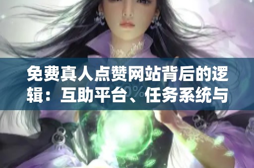 免费真人点赞网站背后的逻辑:互助平台、任务系统与社群对比 免费真人点赞网站背后的逻辑:互助平台、任务系统与社群对比