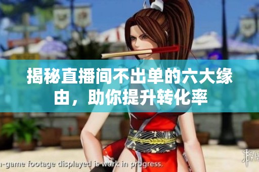 揭秘直播间不出单的六大缘由,助你提升转化率 揭秘直播间不出单的六大缘由,助你提升转化率