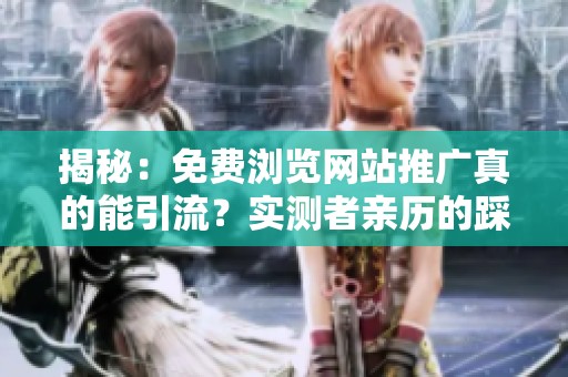 揭秘:免费浏览网站推广真的能引流?实测者亲历的踩坑故事 揭秘:免费浏览网站推广真的能引流?实测者亲历的踩坑故事