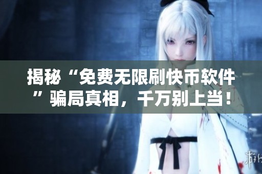 揭秘“免费无限刷快币软件”骗局真相,千万别上当! 揭秘“免费无限刷快币软件”骗局真相,千万别上当!