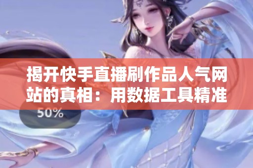 揭开快手直播刷作品人气网站的真相:用数据工具精准涨粉 揭开快手直播刷作品人气网站的真相:用数据工具精准涨粉