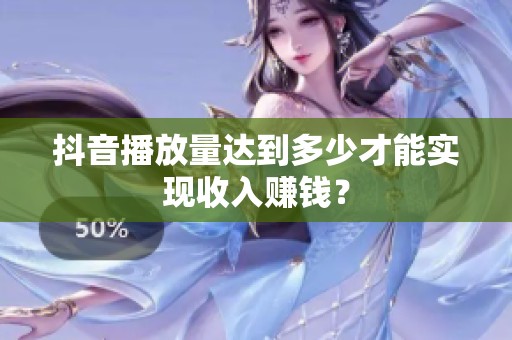 抖音播放量达到多少才能实现收入赚钱? 抖音播放量达到多少才能实现收入赚钱?
