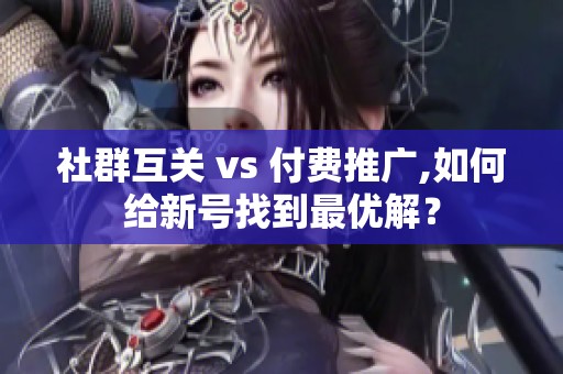 社群互关 vs 付费推广,如何给新号找到最优解？
