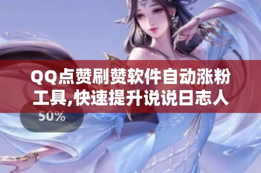 QQ点赞刷赞软件自动涨粉工具,快速提升说说日志人气