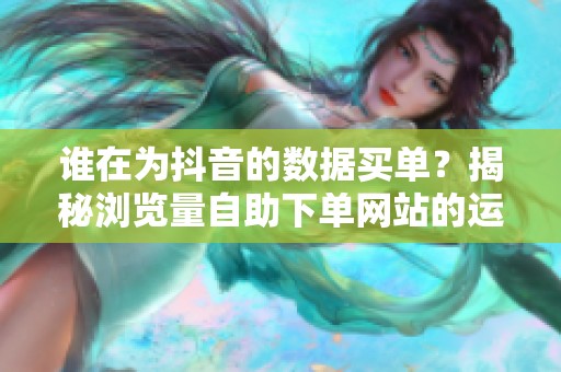 谁在为抖音的数据买单？揭秘浏览量<a href=