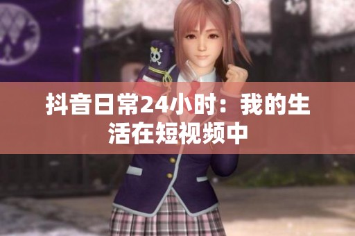 抖音日常24小时：我的生活在短视频中