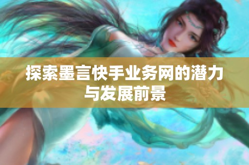 探索墨言快手业务网的潜力与发展前景