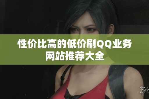 性价比高的低价刷QQ业务网站推荐大全 性价比高的低价刷QQ业务网站推荐大全