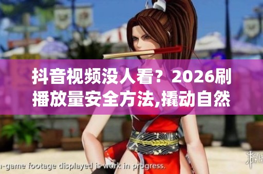 抖音视频没人看?2026刷播放量安全方法,撬动自然流量_资讯 抖音视频没人看?2026刷播放量安全方法,撬动自然流量_资讯